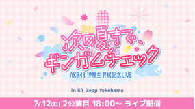 【7/12(日)18:00公演】AKB48 19期生昇格記念LIVE 〜次の夏まで、ギンガムチェック〜