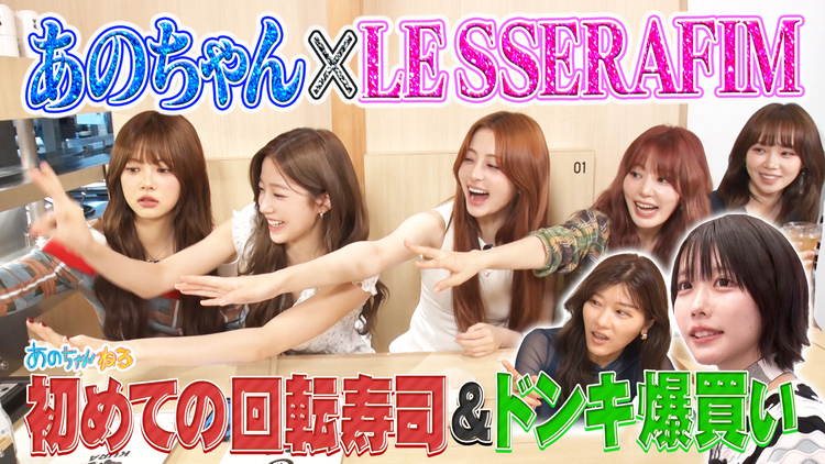 あのちゃんねる 【LE SSERAFIM参戦SP】回転寿司＆ドンキで爆買い！！（2025/08/04放送分）