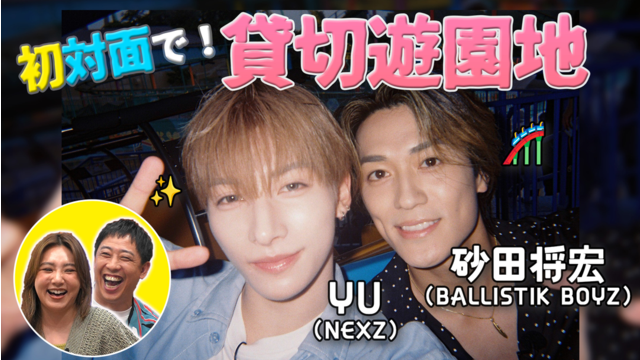 バラバラマンスリー 初対面観察 ＃3 BALLISTIK BOYZ・砂田将宏×NEXZ・YU 初対面で遊園地！