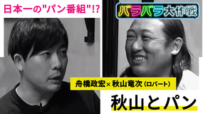 バラバラ大作戦「秋山とパン」 ロバート 秋山が日本一の“パン番組”を目指す!?手ごたえたっぷりの秋山に対し、ディレクターは…。