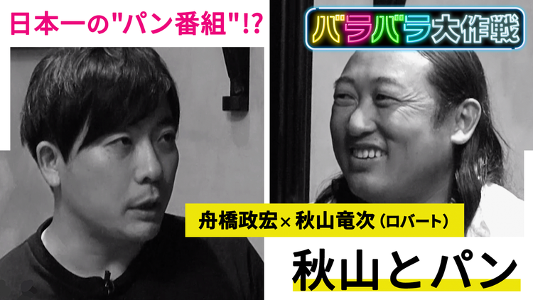 バラバラ大作戦「秋山とパン」 ロバート 秋山が日本一の“パン番組”を目指す!?手ごたえたっぷりの秋山に対し、ディレクターは…。