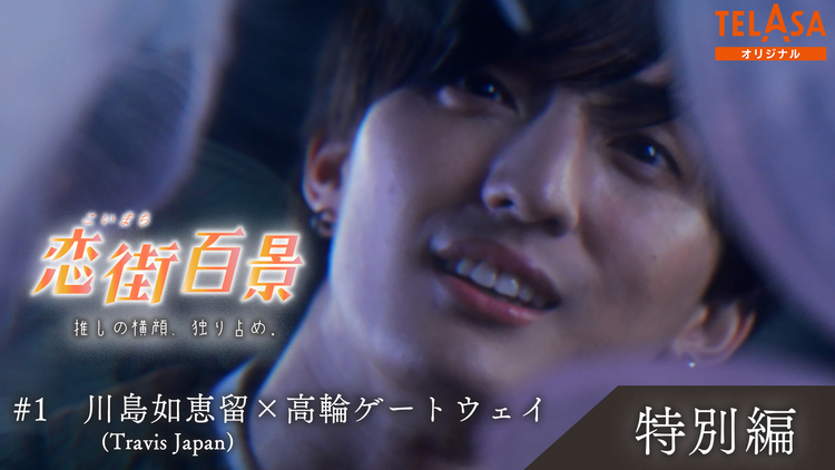 恋街百景 ＃1 TELASAオリジナル 本編特別編 川島如恵留（Travis Japan）×高輪ゲートウェイ