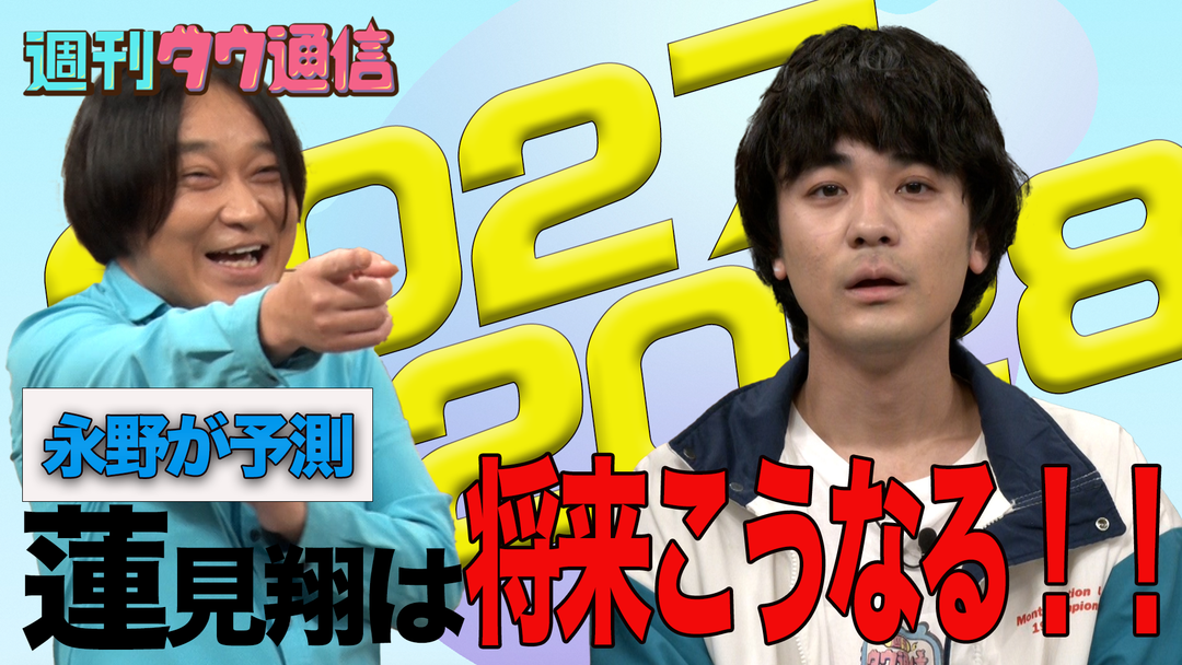 週刊ダウ通信 【永野VS蓮見 熱闘が再び】永野が考える蓮見の未来年表 映画・ドラマ・アニメの動画はTELASA(テラサ)