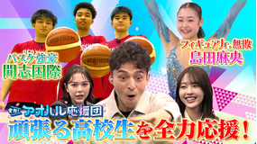 全力！アオハル応援団 フィギュアのゲンセキに密着！＆バスケットボール強豪校の寮に潜入！