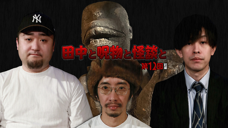 田中と呪物と怪談と 第12回 前編
