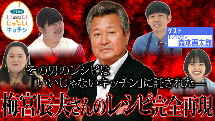 ぼる塾のいいじゃないキッチン #8 託されたっていいじゃない トンツカタン森本×梅宮辰夫さんのレシピでいっぱい料理を作ろう(2021/11/23放送分)
