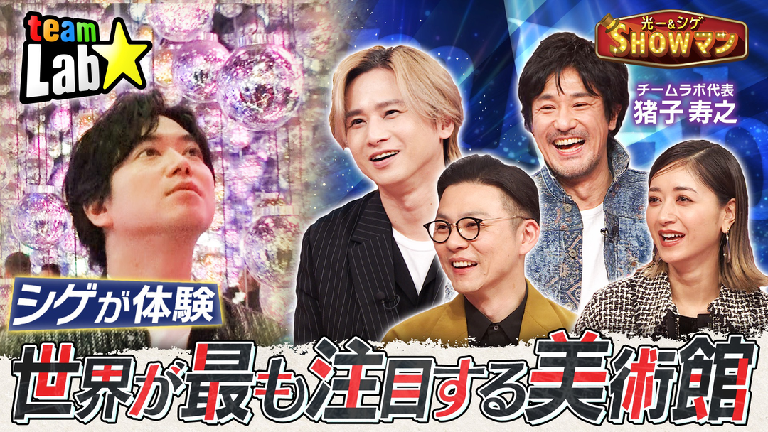 光一＆シゲのSHOWマン！！ シゲ大興奮！世界が最も注目する美術館「チームラボ」を体験！