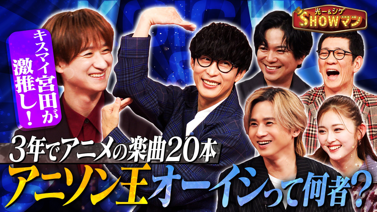 光一&シゲのSHOWマン!! キスマイ宮田激推し!令和のアニソン王・オーイシマサヨシとは!?