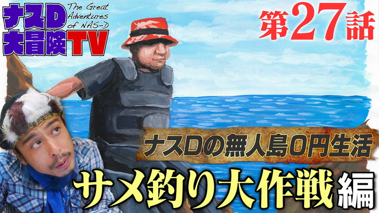ナスD大冒険TV 【vol.27】ナスDの無人島0円生活、サメ釣り大作戦 編(2020/11/20放送分)