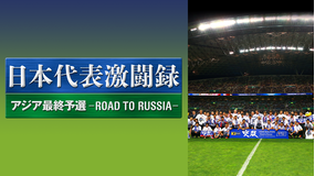 日本代表激闘録 アジア最終予選 -ROAD TO RUSSIA-