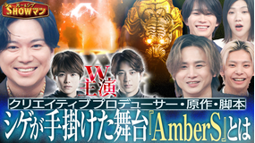 光一&シゲのSHOWマン!! シゲが手がけた舞台『AmberS』を徹底解剖!