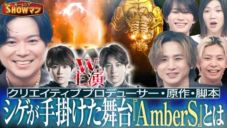 光一&シゲのSHOWマン!! シゲが手がけた舞台『AmberS』を徹底解剖!